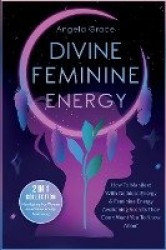Divine Feminine Energy - How To Manifest With Goddess Energy, & Feminine Energy Awakening Secrets They Don't Want You To Know Ab