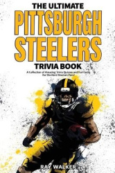 The Ultimate Pittsburgh Steelers Trivia Book - A Collection of Amazing Trivia Quizzes and Fun Facts for Die-Hard Steelers Fans!