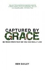 Captured by Grace - Be Freed From Fear So You Can Really Live!