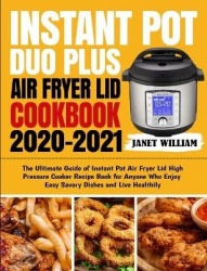 Instant Pot Duo Plus Air Fryer Lid Cookbook 2020-2021 - The Ultimate Guide of Instant Pot Air Fryer Lid High Pressure Cooker Rec