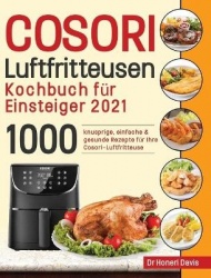 Cosori Air Fryer Cookbook for Beginners 2021 - 1000 knusprige, einfache & gesunde Rezepte für Ihre Cosori- Luftfritteuse