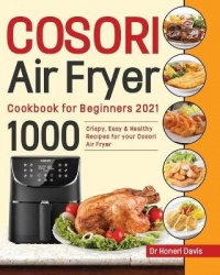 Cosori Air Fryer Cookbook for Beginners 2021 - 1000 knusprige, einfache & gesunde Rezepte für Ihre Cosori- Luftfritteuse