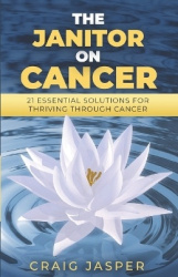 The Janitor on Cancer - 21 Essential Solutions for Thriving Through Cancer