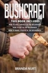 Bushcraft - This book includes: How To Heal Oneself in the Wilderness + How To Eat in the Wilderness + How to Make a House in th