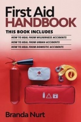 First Aid Handbook - This book includes: How to Heal from Wilderness Accidents + How to Heal from Urban Accidents + How to Heal 