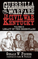 Guerrilla Warfare in Civil War Kentucky - Volume II -- Legacy of the Irregulars
