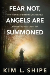 Fear Not, Angels Are Summoned - How One Woman Overcame Unimaginable Suffering to Live a Life of Joy