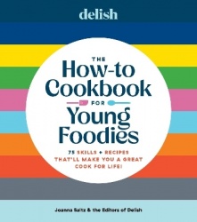 Delish The How-To Cookbook for Young Foodies - 75 Skills + Recipes That'll Make You a Great Cook for Life