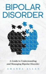 Bipolar Disorder - A Guide to Understanding and Managing Bipolar Disorder