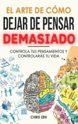 El Arte de Como Dejar de Pensar Demasiado - Guía de Ejercicios y Técnicas para Aliviar la Ansiedad y la Negatividad y Sentir Paz
