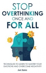 Stop Overthinking Once and for All - Free Your Mind from the Pressure of Excessive and Negative Thoughts