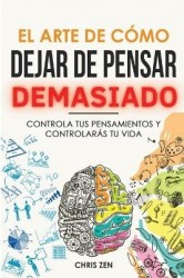 El Arte de Como Dejar de Pensar Demasiado - Guía de Ejercicios y Técnicas para Aliviar la Ansiedad y la Negatividad y Sentir Paz