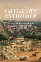 Capital City Anthology - Writings on Washington D.C. from the Founding Era to the Civil War