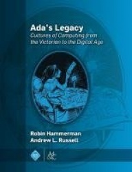 Ada`s Legacy - Cultures of Computing from the Victorian to the Digital Age