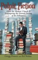 Pulpit Fiction - How the Modern Church Is Endangering the Eternal Destiny of Its Followers