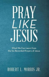 Pray Like Jesus - What We Can Learn from the Six Recorded Prayers of Jesus