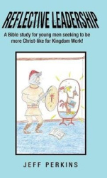 Reflective Leadership - A Bible Study for Young Men Seeking to Be More Christ-Like for Kingdom Work!