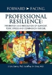 Forward-Facing(R) Professional Resilience - Prevention and Resolution of Burnout, Toxic Stress and Compassion Fatigue