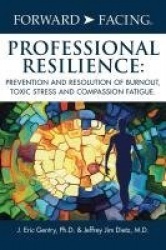Forward-Facing(R) Professional Resilience - Prevention and Resolution of Burnout, Toxic Stress and Compassion Fatigue