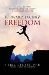 Forward-Facing(R) Freedom - Healing the Past, Transforming the Present, A Future on Purpose