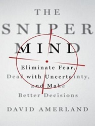 The Sniper Mind: Eliminate Fear, Deal with Uncertainty, and Make Better Decisions