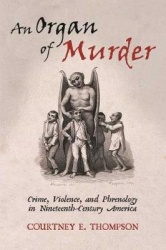 An Organ of Murder - Crime, Violence, and Phrenology in Nineteenth-Century America