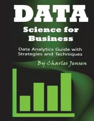 Data Science for Business - Data Analytics Guide with Strategies and Techniques