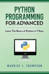Python - Programming For Advanced: Learn The Basics Of Python In 7 Days!