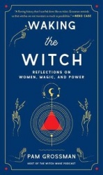 Waking the Witch - Reflections on Women, Magic, and Power