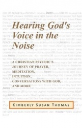 Hearing God's Voice in the Noise - A Christian Psychic's Journey of Prayer, Meditation, Intuition, Conversations with God and Mo