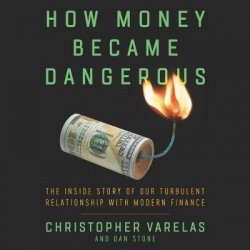 How Money Became Dangerous - The Inside Story of Our Turbulent Relationship with Modern Finance
