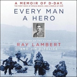 Every Man a Hero - A Memoir of D-Day, the First Wave at Omaha Beach, and a World at War