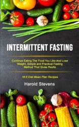 Intermittent Fasting - Continue Eating the Food You Like and Lose Weight, Simple and Practical Fasting Method That Gives Result 