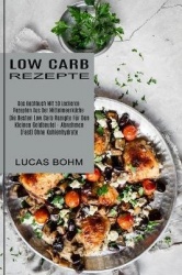 Low Carb Rezepte - Das Kochbuch Mit 50 Leckeren Rezepten Aus Der Mittelmeerküche (Die Besten Low Carb Rezepte Für Den Kleinen Ge