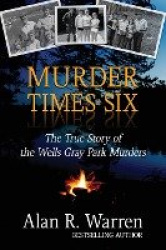 Murder Times Six - The True Story of the Wells Gray Murders