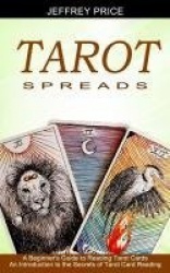 Tarot Spreads - A Beginner's Guide to Reading Tarot Cards (An Introduction to the Secrets of Tarot Card Reading)
