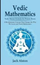 Vedic Mathematics - Vedic Master-formula for Powers Roots (A Revolutionary Concept That Changes the Way We Learn and Teach Mathe