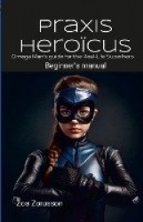 Praxis Heroïcus EN Digest - Omega Man's Real-Life Superhero Manual A Guide for Aspiring Heroes