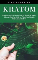 Kratom - Countless Benefits That Come With the Use of Kratom (A Comprehensive Guide on Things You Need to Know About Kratom)