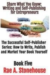 Share What You Know - Writing and Self-Publishing for Entrepreneurs