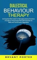 Dialectical Behaviour Therapy - An Essential Dbt Guide for Managing Intense Emotions (A Guide to Overcoming Ptsd With Exercises 
