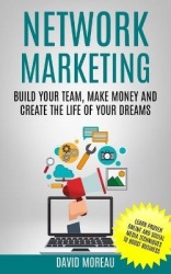 Network Marketing - Build Your Team, Make Money and Create the Life of Your Dreams (Learn Proven Online and Social Media Techniq