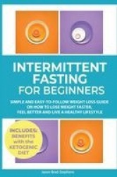 Intermittent Fasting for Beginners - Simple and Easy-to-Follow Weight Loss Guide on How to Lose Weight Faster, Feel Better and L