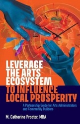 Leverage the Arts Ecosystem to Influence Local Prosperity - A partnership guide for arts administrators and community builders