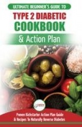 Type 2 Diabetes Cookbook & Action Plan - The Ultimate Beginner's Diabetic Diet Cookbook & Kickstarter Action Plan Guide to Natur