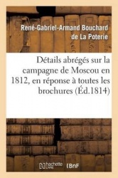 Détails abrégés sur la campagne de Moscou en 1812, en réponse à toutes les brochures qui ont - paru sous ce titre jusqu'à ce jou