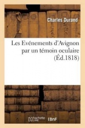 Les Événemens d'Avignon par un témoin oculaire, pour faire suite à l'ouvrage intitulé - : 'Les Crimes d'Avignon depuis les Cent 