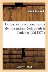 Le Vase de Porcelaine Suivi de Trois Autres Récits Offerts À l'Enfance