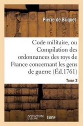 Code militaire, ou Compilation des ordonnances des roys de France concernant les gens de guerre. T 3