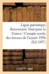 Ligue patriotique Rouennaise Tout pour la France ! Compte rendu des travaux de l'année 1896 - lu en l'assemblée générale du 19 D